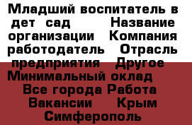 Младший воспитатель в дет. сад N113 › Название организации ­ Компания-работодатель › Отрасль предприятия ­ Другое › Минимальный оклад ­ 1 - Все города Работа » Вакансии   . Крым,Симферополь